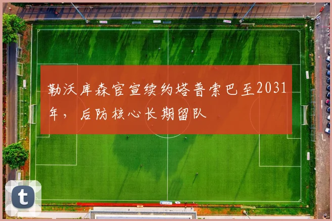勒沃库森官宣续约塔普索巴至2031年，后防核心长期留队