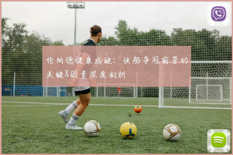 伦纳德健康成谜：快船争冠前景的关键X因素深度剖析