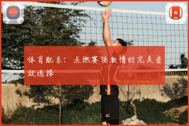 体育配乐：点燃赛场激情的完美音效选择