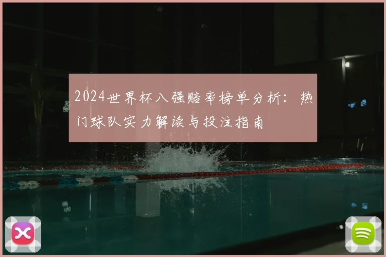 2024世界杯八强赔率榜单分析：热门球队实力解读与投注指南