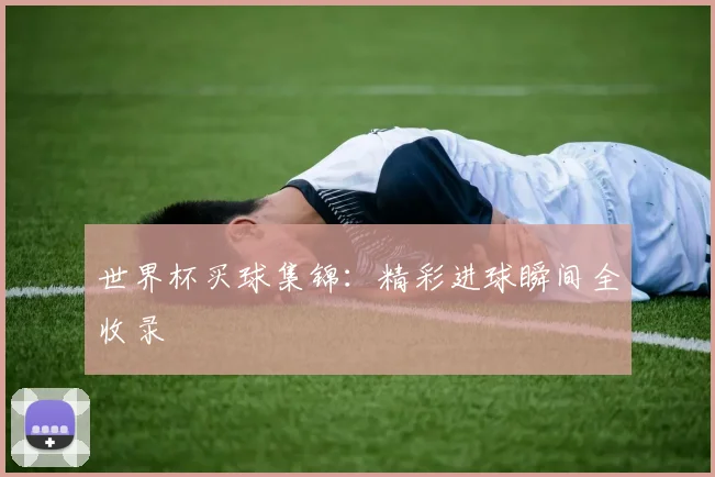 世界杯买球集锦：精彩进球瞬间全收录