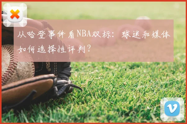 从哈登事件看NBA双标：球迷和媒体如何选择性评判？