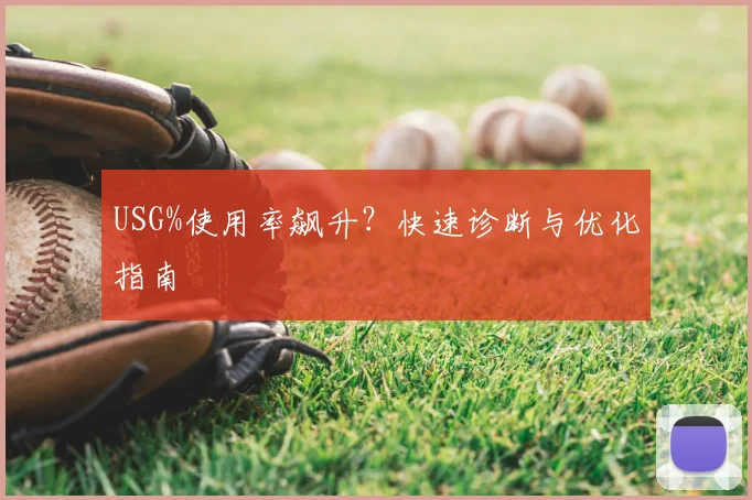 USG%使用率飙升？快速诊断与优化指南