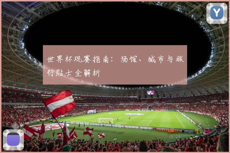 世界杯观赛指南：场馆、城市与旅行贴士全解析