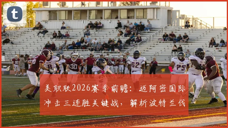 美职联2026赛季前瞻：迈阿密国际冲击三连胜关键战，解析波特兰伐木工状态不稳根源