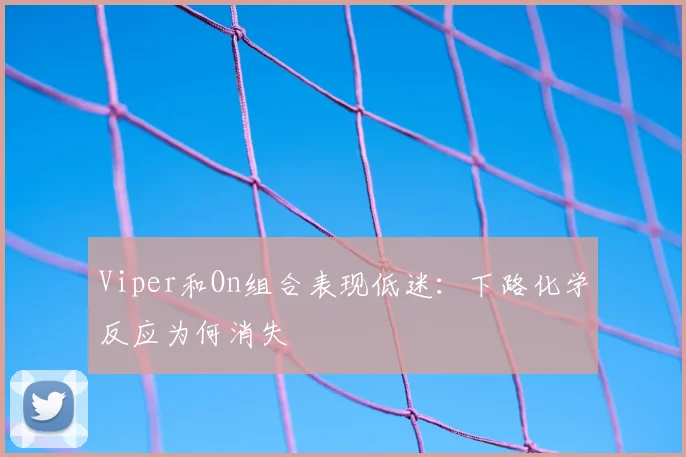 Viper和On组合表现低迷：下路化学反应为何消失