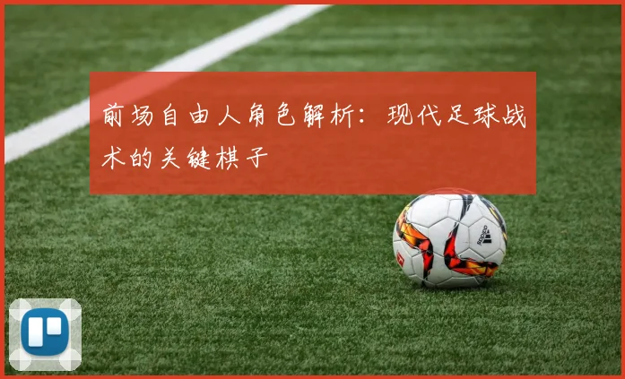前场自由人角色解析：现代足球战术的关键棋子
