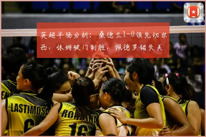 英超半场分析：桑德兰1-0领先切尔西，休姆破门制胜，佩德罗错失关键机会