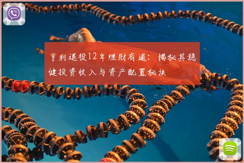 亨利退役12年理财有道：揭秘其稳健投资收入与资产配置秘诀
