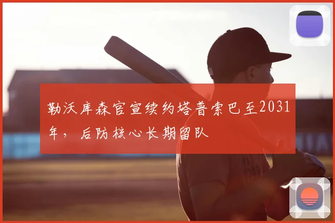 勒沃库森官宣续约塔普索巴至2031年，后防核心长期留队