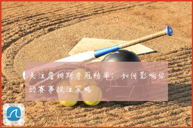 关注詹姆斯夺冠赔率：如何影响你的赛事投注策略