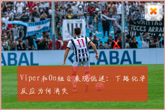 Viper和On组合表现低迷：下路化学反应为何消失
