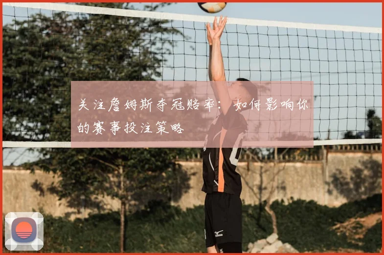 关注詹姆斯夺冠赔率：如何影响你的赛事投注策略