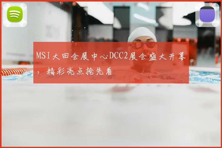 MSI大田会展中心DCC2展会盛大开幕，精彩亮点抢先看