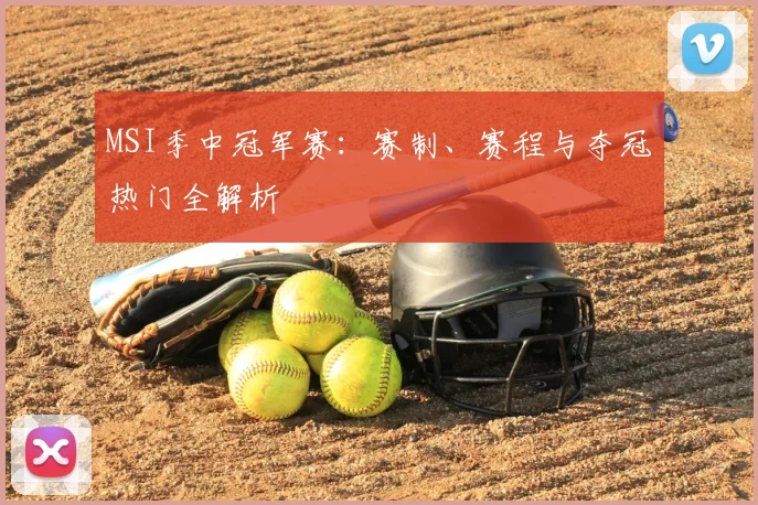 MSI季中冠军赛:赛制、赛程与夺冠热门全解析